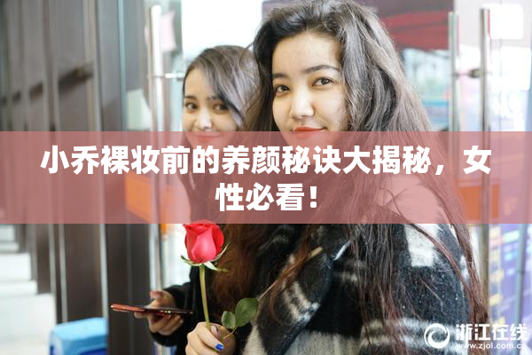 小乔裸妆前的养颜秘诀大揭秘，女性必看！