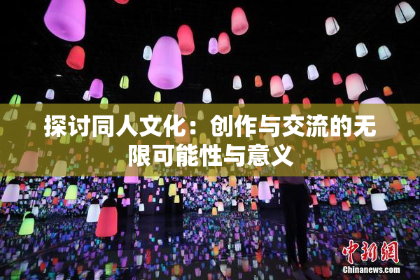 探讨同人文化：创作与交流的无限可能性与意义
