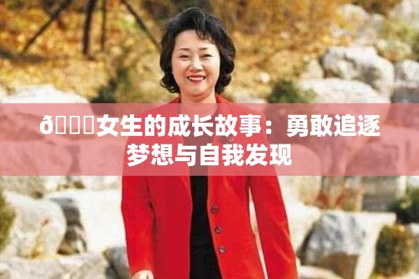 🔞女生的成长故事：勇敢追逐梦想与自我发现