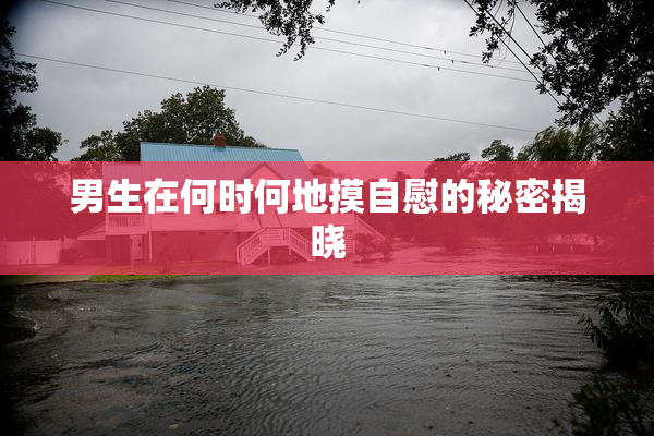 男生在何时何地摸自慰的秘密揭晓