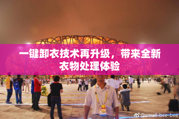 一键卸衣技术再升级，带来全新衣物处理体验