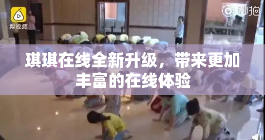 琪琪在线全新升级，带来更加丰富的在线体验