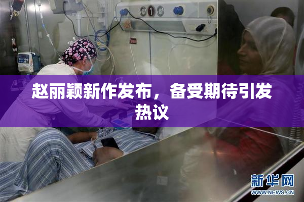 赵丽颖新作发布，备受期待引发热议