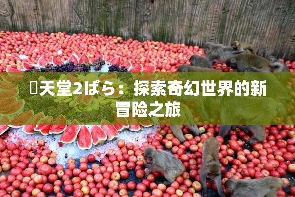 妺天堂2ぱら：探索奇幻世界的新冒险之旅