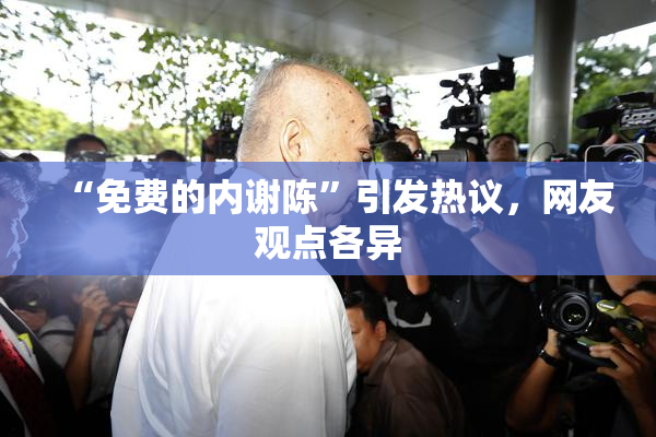 “免费的内谢陈”引发热议，网友观点各异