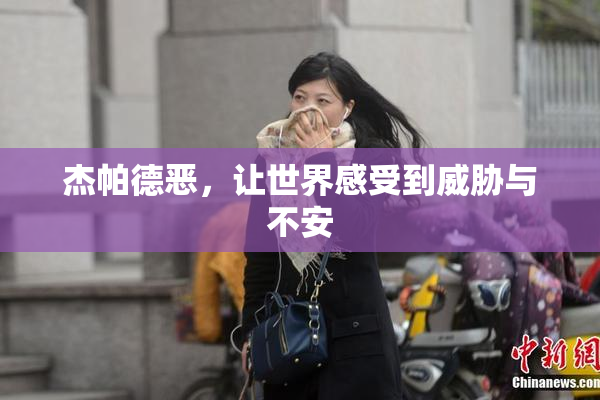 杰帕德恶，让世界感受到威胁与不安