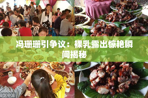 冯珊珊引争议：裸乳露出惊艳瞬间揭秘