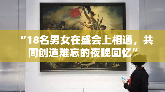 “18名男女在盛会上相遇，共同创造难忘的夜晚回忆”