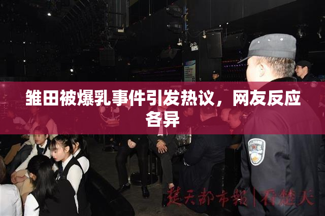 雏田被爆乳事件引发热议，网友反应各异