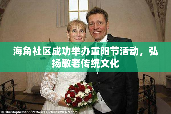 海角社区成功举办重阳节活动，弘扬敬老传统文化