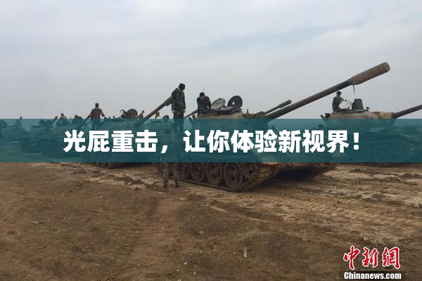 光屁重击，让你体验新视界！