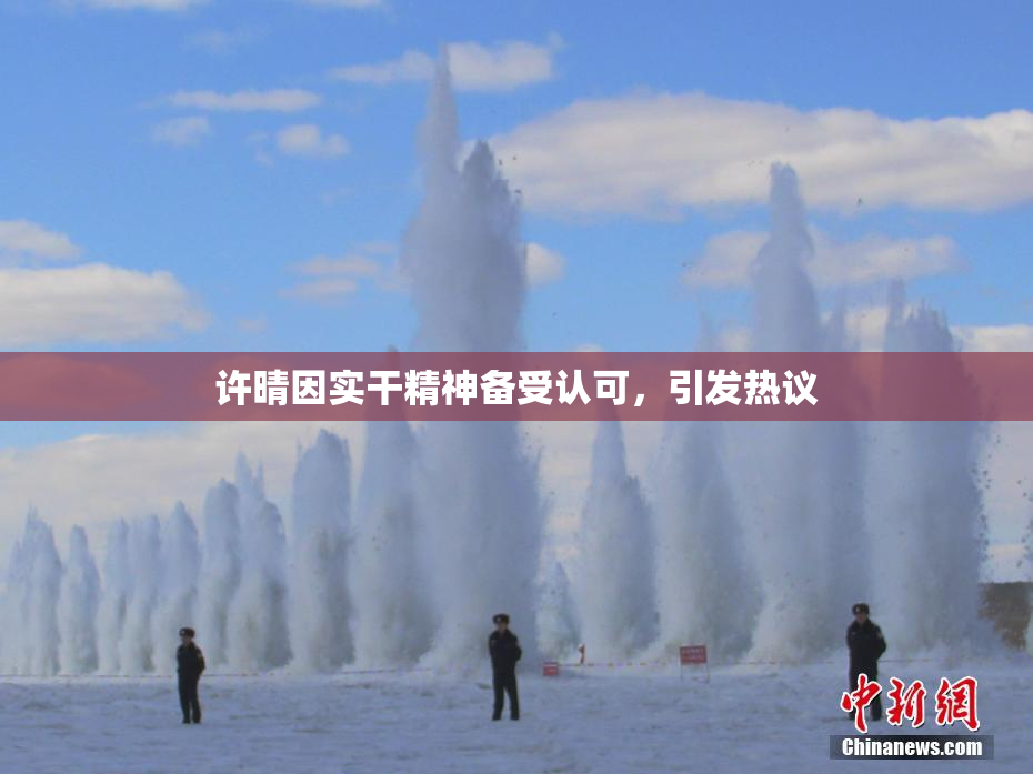 许晴因实干精神备受认可，引发热议
