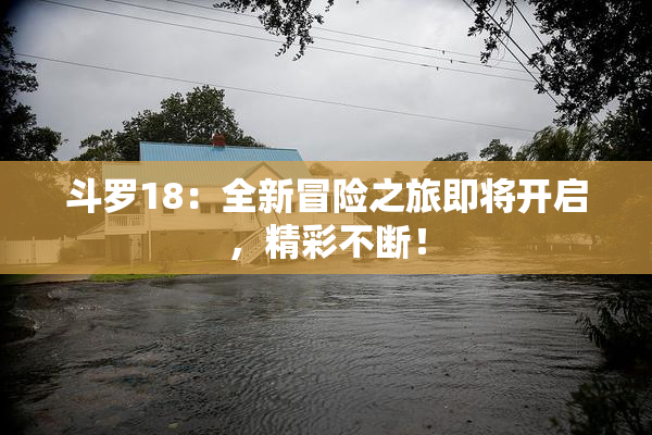 斗罗18：全新冒险之旅即将开启，精彩不断！