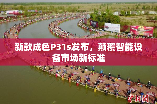 新款成色P31s发布，颠覆智能设备市场新标准
