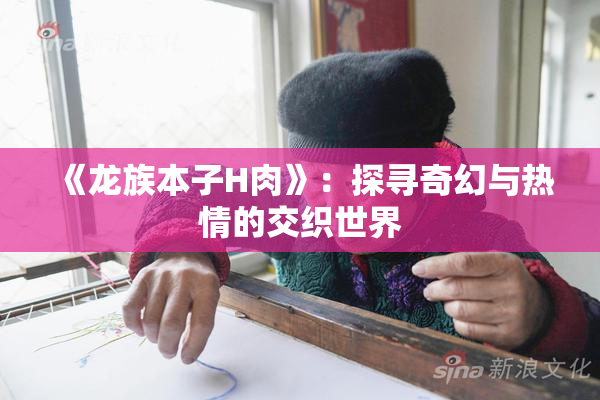 《龙族本子H肉》：探寻奇幻与热情的交织世界