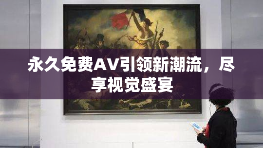 永久免费AV引领新潮流，尽享视觉盛宴