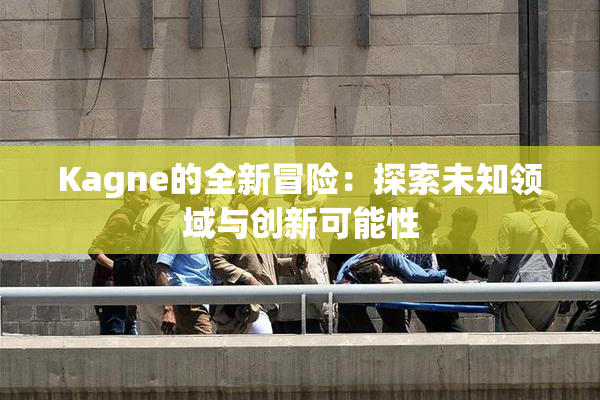 Kagne的全新冒险：探索未知领域与创新可能性