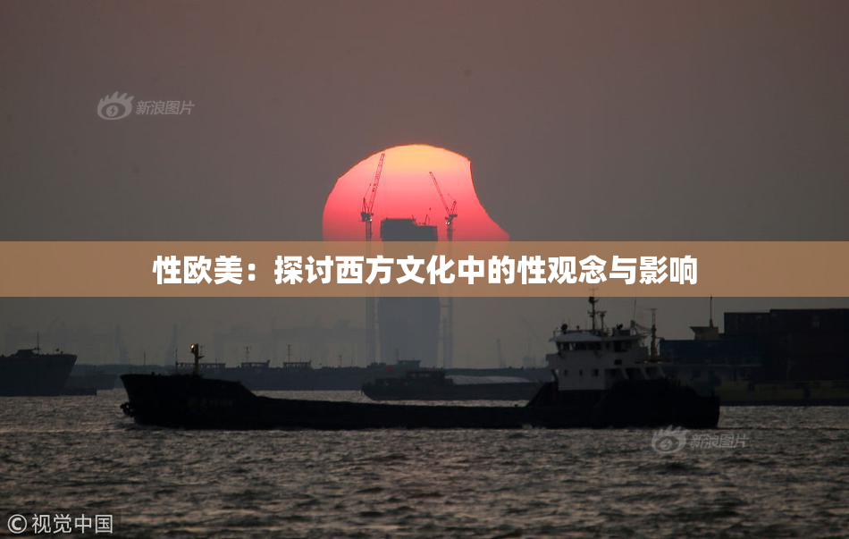 性欧美：探讨西方文化中的性观念与影响