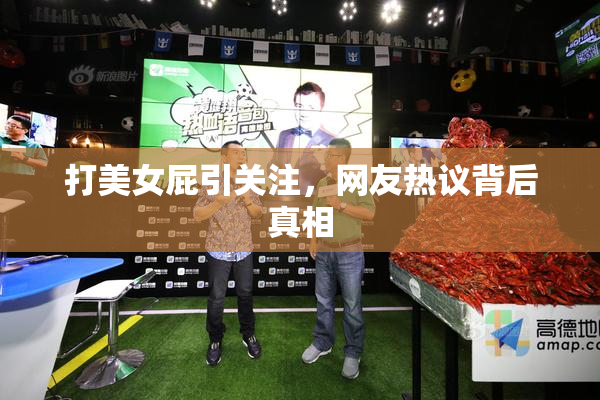 打美女屁引关注，网友热议背后真相