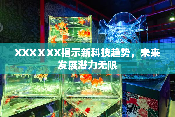 XXXⅩXX揭示新科技趋势，未来发展潜力无限
