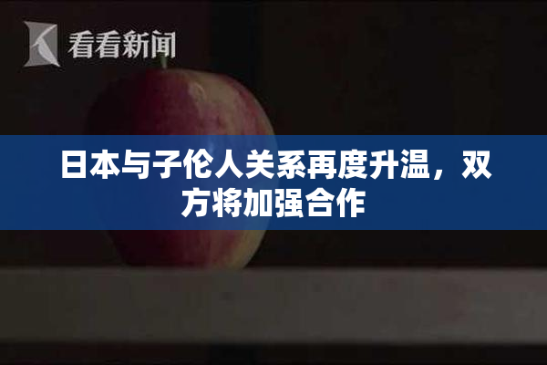 日本与子伦人关系再度升温，双方将加强合作