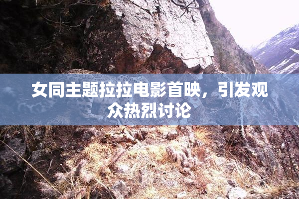 女同主题拉拉电影首映，引发观众热烈讨论