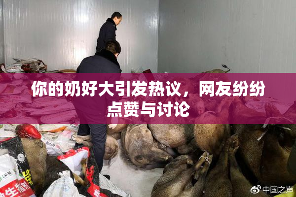 你的奶好大引发热议，网友纷纷点赞与讨论