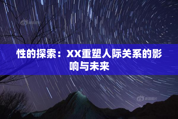 性的探索：XX重塑人际关系的影响与未来