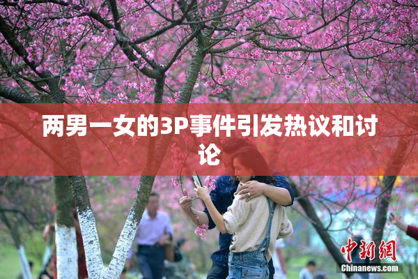 两男一女的3P事件引发热议和讨论
