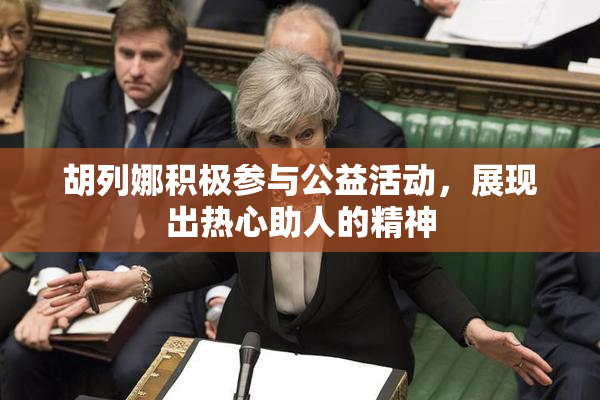 胡列娜积极参与公益活动，展现出热心助人的精神