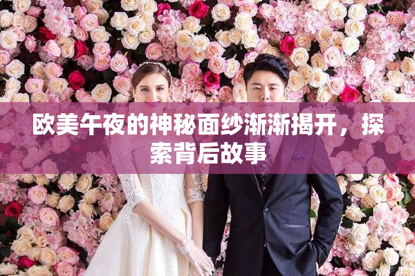 欧美午夜的神秘面纱渐渐揭开，探索背后故事