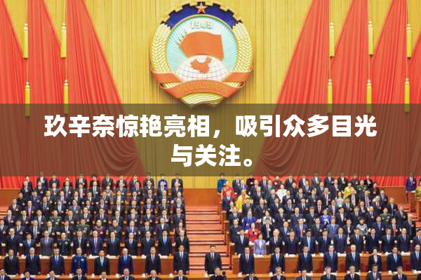 玖辛奈惊艳亮相，吸引众多目光与关注。