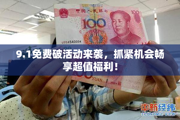 9.1免费破活动来袭，抓紧机会畅享超值福利！