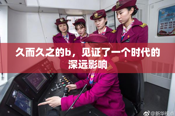久而久之的b，见证了一个时代的深远影响