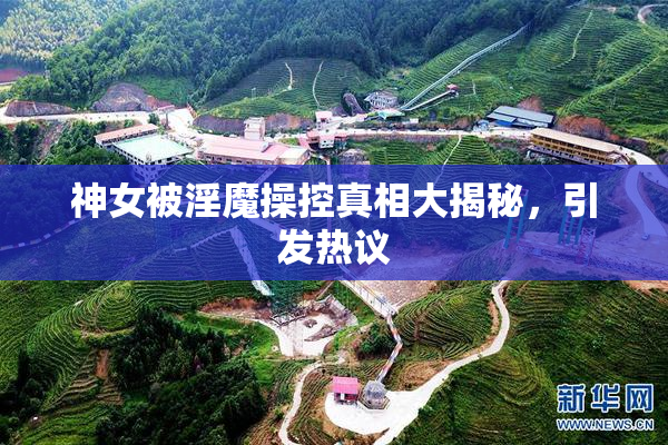 神女被淫魔操控真相大揭秘，引发热议