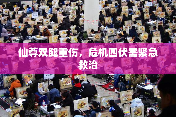 仙尊双腿重伤，危机四伏需紧急救治
