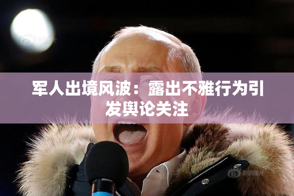 军人出境风波：露出不雅行为引发舆论关注