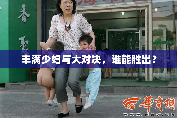 丰满少妇与大对决，谁能胜出？