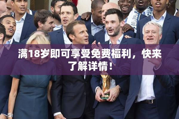 满18岁即可享受免费福利，快来了解详情！