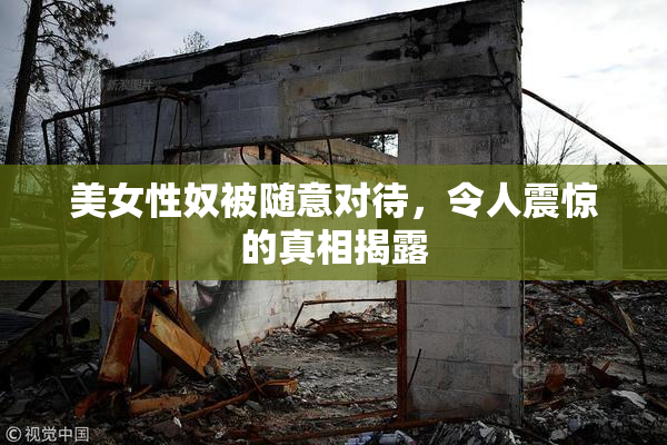 美女性奴被随意对待，令人震惊的真相揭露