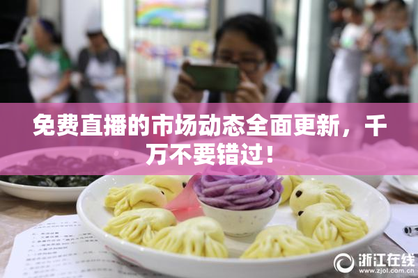 免费直播的市场动态全面更新，千万不要错过！