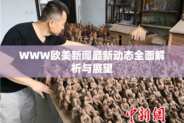 WWW欧美新闻最新动态全面解析与展望