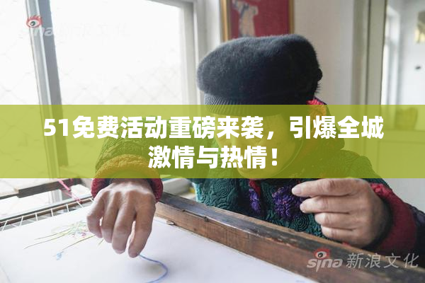51免费活动重磅来袭，引爆全城激情与热情！