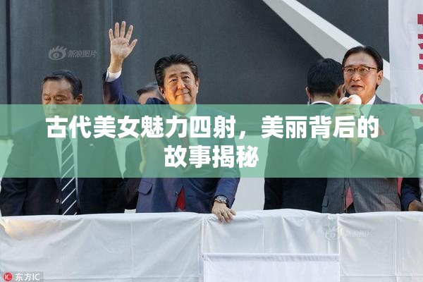 古代美女魅力四射，美丽背后的故事揭秘