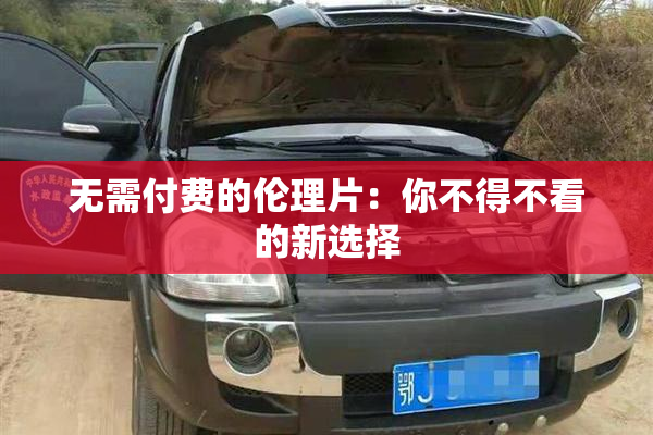 无需付费的伦理片：你不得不看的新选择