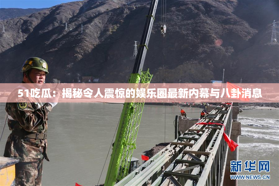 51吃瓜：揭秘令人震惊的娱乐圈最新内幕与八卦消息
