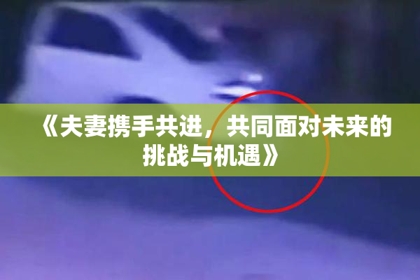 《夫妻携手共进，共同面对未来的挑战与机遇》