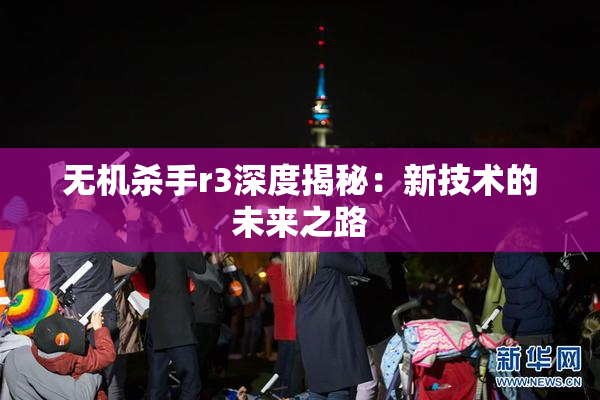 无机杀手r3深度揭秘：新技术的未来之路