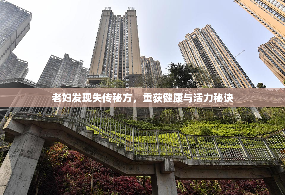 老妇发现失传秘方，重获健康与活力秘诀