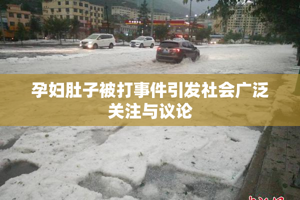 孕妇肚子被打事件引发社会广泛关注与议论